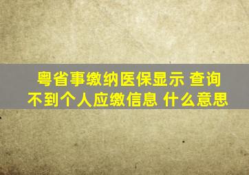 粤省事缴纳医保显示 查询不到个人应缴信息 什么意思